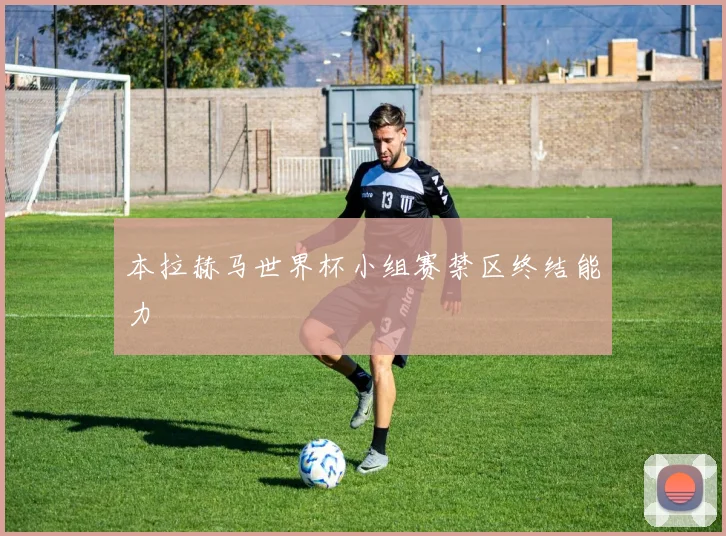 本拉赫马世界杯小组赛禁区终结能力