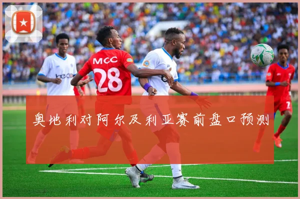 奥地利对阿尔及利亚赛前盘口预测