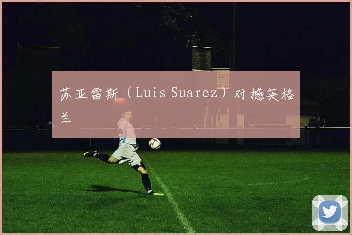 苏亚雷斯（Luis Suarez）对撼英格兰