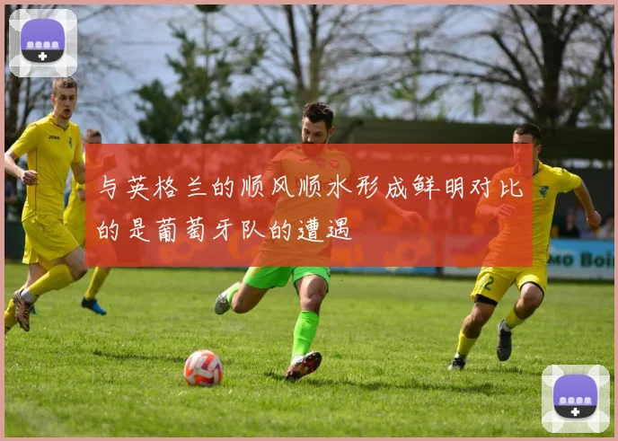 与英格兰的顺风顺水形成鲜明对比的是葡萄牙队的遭遇