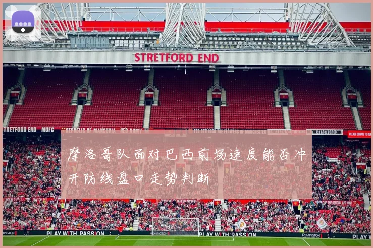 摩洛哥队面对巴西前场速度能否冲开防线盘口走势判断