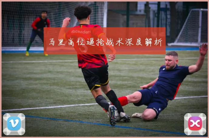 马里高位逼抢战术深度解析