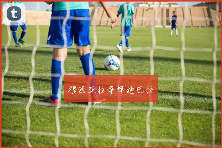 穆西亚拉争锋迪巴拉