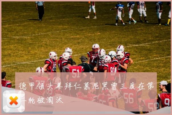 德甲领头羊拜仁慕尼黑曾三度在第二轮被淘汰