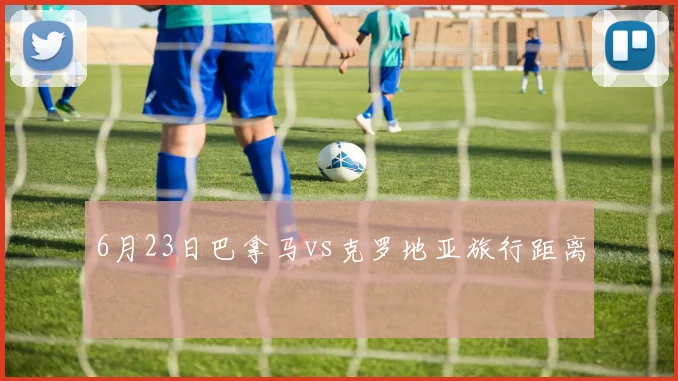6月23日巴拿马vs克罗地亚旅行距离