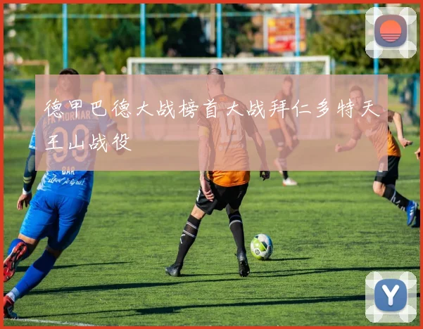 德甲巴德大战榜首大战拜仁多特天王山战役