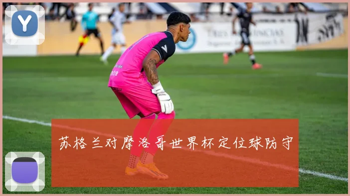苏格兰对摩洛哥世界杯定位球防守