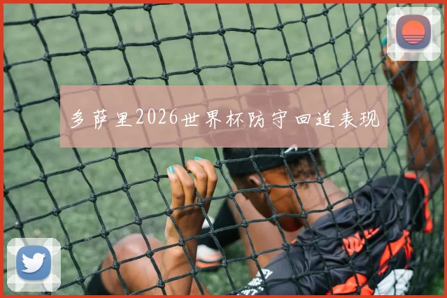 多萨里2026世界杯防守回追表现