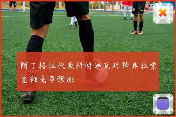 阿丁格拉代表科特迪瓦对阵库拉索金靴竞争预测
