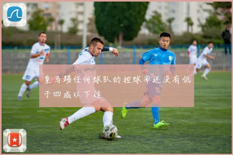 皇马踢任何球队的控球率还没有低于四成以下过