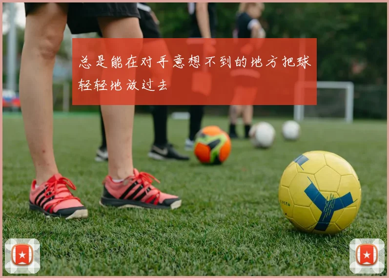 总是能在对手意想不到的地方把球轻轻地放过去