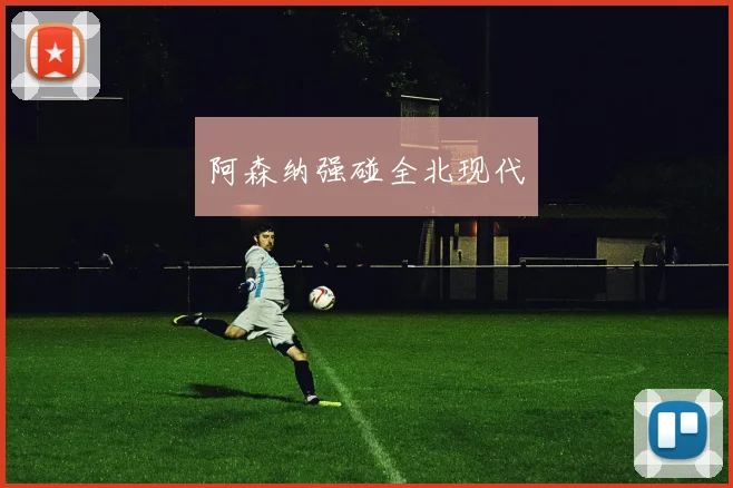 阿森纳强碰全北现代