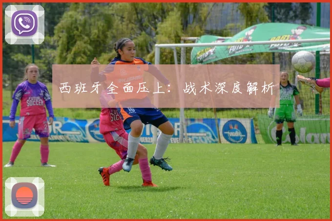 西班牙全面压上：战术深度解析