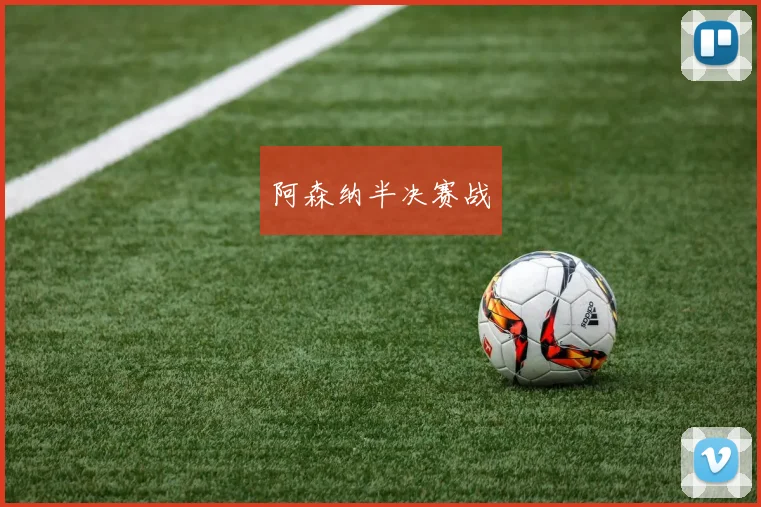 阿森纳半决赛战