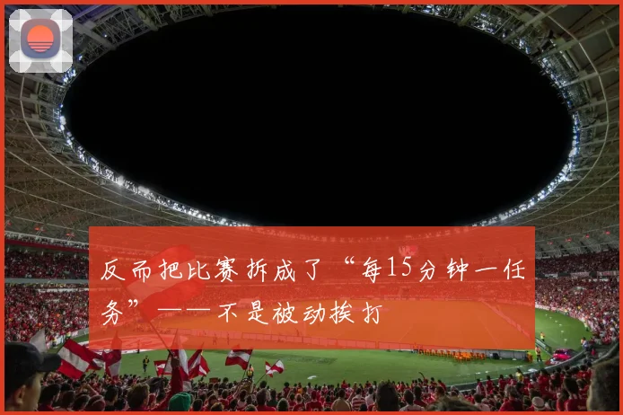 反而把比赛拆成了“每15分钟一任务”——不是被动挨打