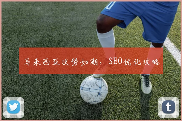 马来西亚攻势如潮，SEO优化攻略