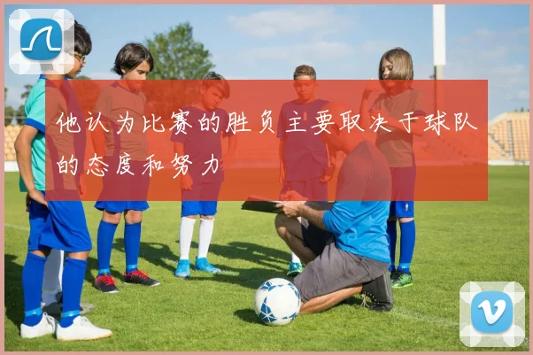 他认为比赛的胜负主要取决于球队的态度和努力