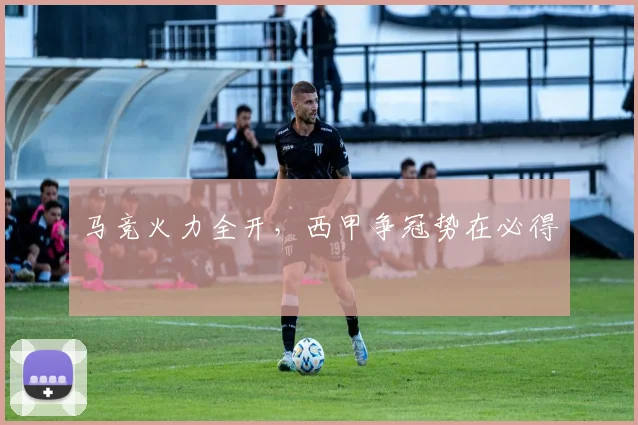 马竞火力全开，西甲争冠势在必得