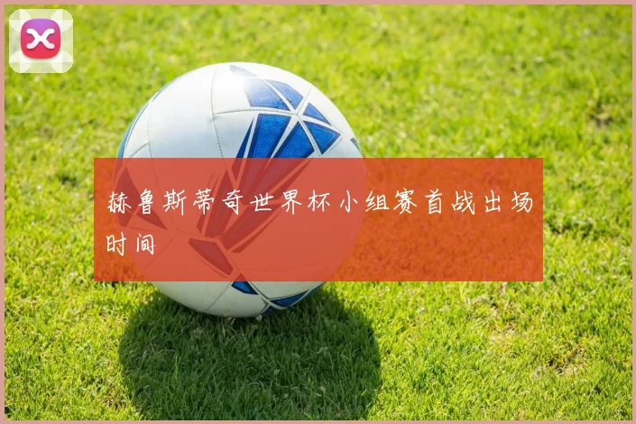 赫鲁斯蒂奇世界杯小组赛首战出场时间