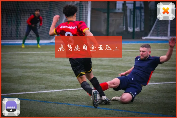 鹿岛鹿角全面压上