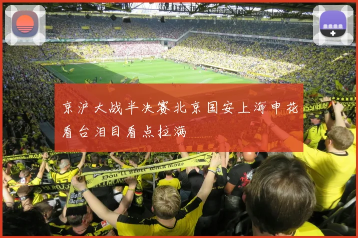 京沪大战半决赛北京国安上海申花看台泪目看点拉满