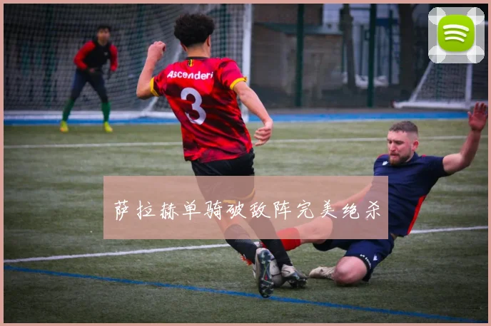 萨拉赫单骑破敌阵完美绝杀