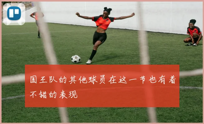 国王队的其他球员在这一节也有着不错的表现