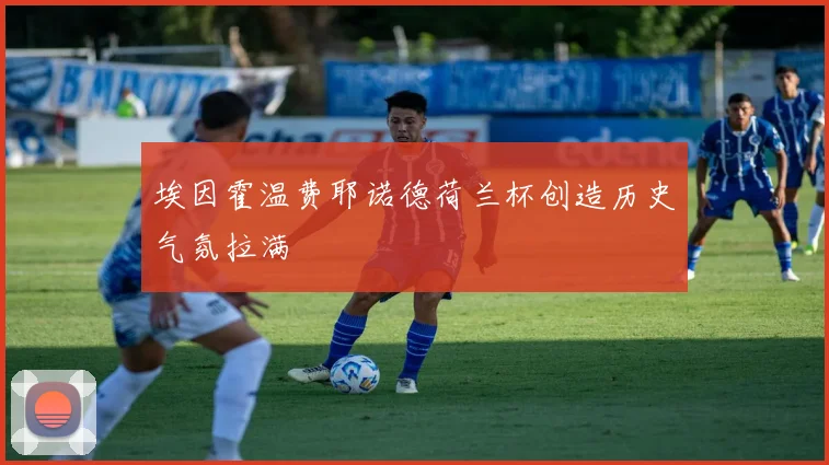 埃因霍温费耶诺德荷兰杯创造历史气氛拉满