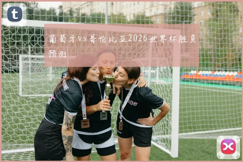 葡萄牙vs哥伦比亚2026世界杯胜负预测