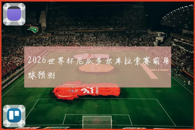 2026世界杯厄瓜多尔库拉索赛前角球预测
