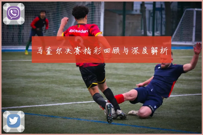 马奎尔决赛精彩回顾与深度解析