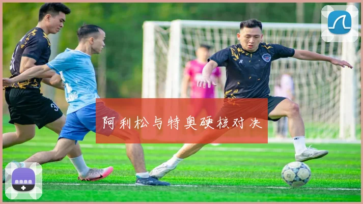 阿利松与特奥硬核对决