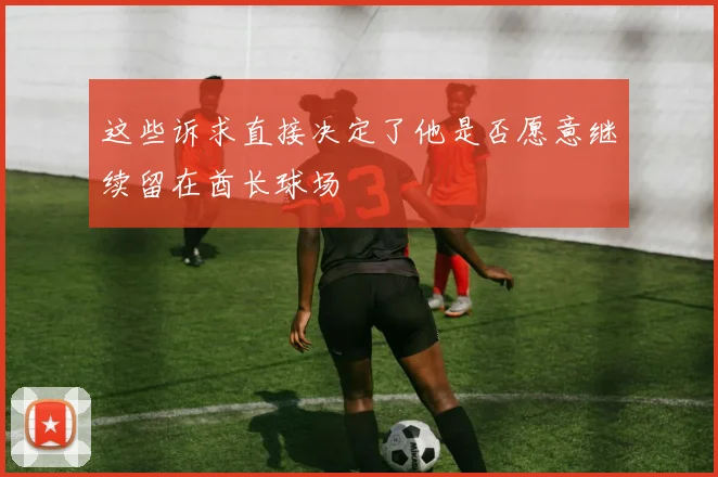 这些诉求直接决定了他是否愿意继续留在酋长球场