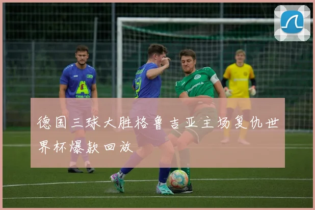 德国三球大胜格鲁吉亚主场复仇世界杯爆款回放