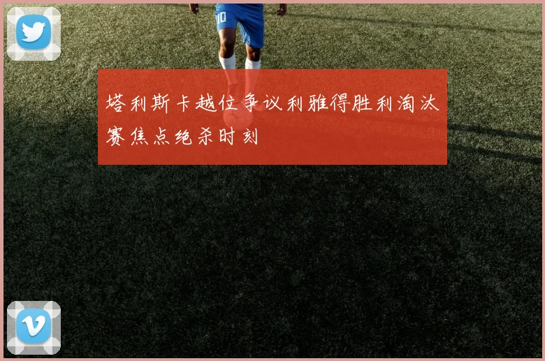 塔利斯卡越位争议利雅得胜利淘汰赛焦点绝杀时刻