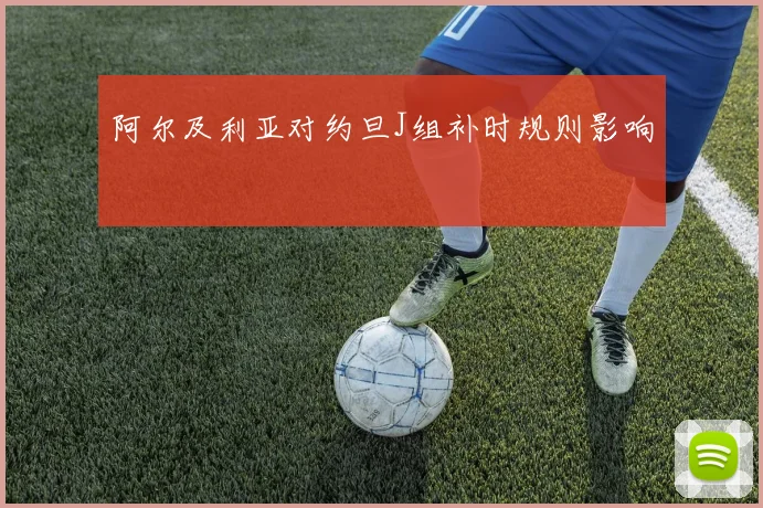 阿尔及利亚对约旦J组补时规则影响