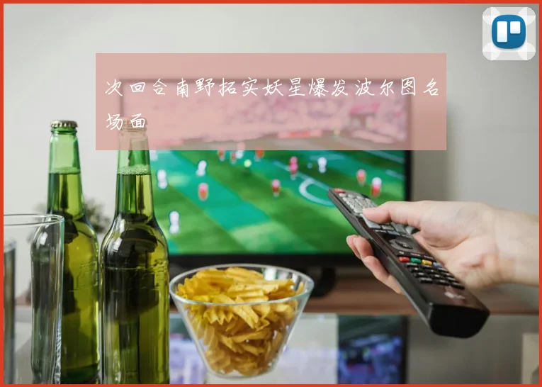 次回合南野拓实妖星爆发波尔图名场面