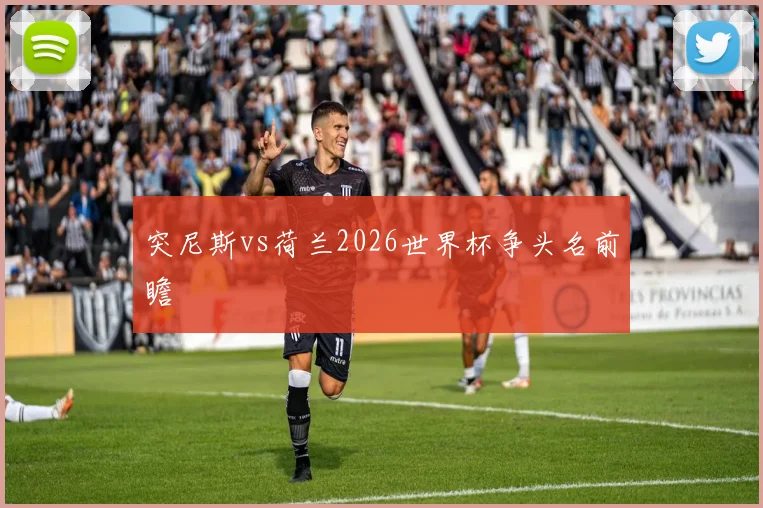 突尼斯vs荷兰2026世界杯争头名前瞻