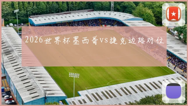 2026世界杯墨西哥vs捷克边路对位