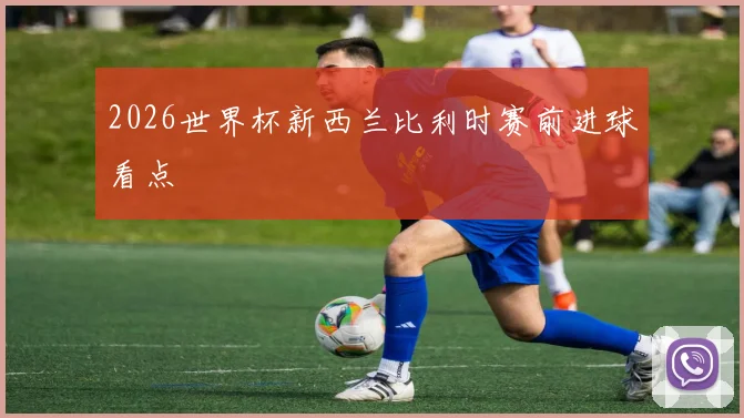 2026世界杯新西兰比利时赛前进球看点
