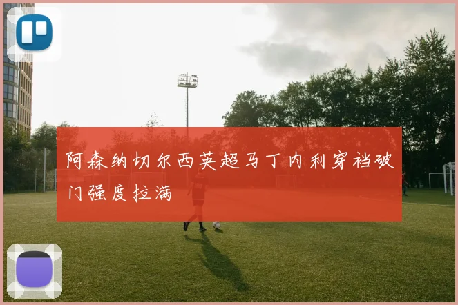 阿森纳切尔西英超马丁内利穿裆破门强度拉满