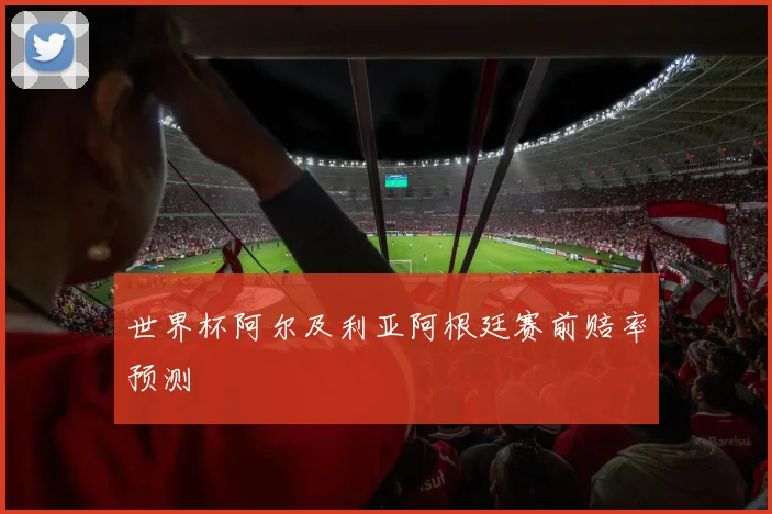 世界杯阿尔及利亚阿根廷赛前赔率预测