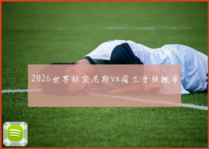 2026世界杯突尼斯vs荷兰晋级概率
