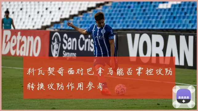 科瓦契奇面对巴拿马能否掌控攻防转换攻防作用参考