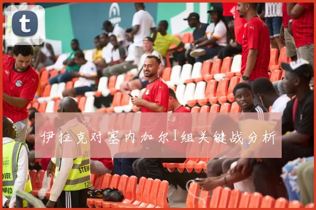 伊拉克对塞内加尔I组关键战分析