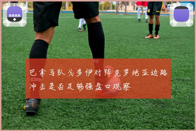 巴拿马队戈多伊对阵克罗地亚边路冲击是否足够强盘口观察