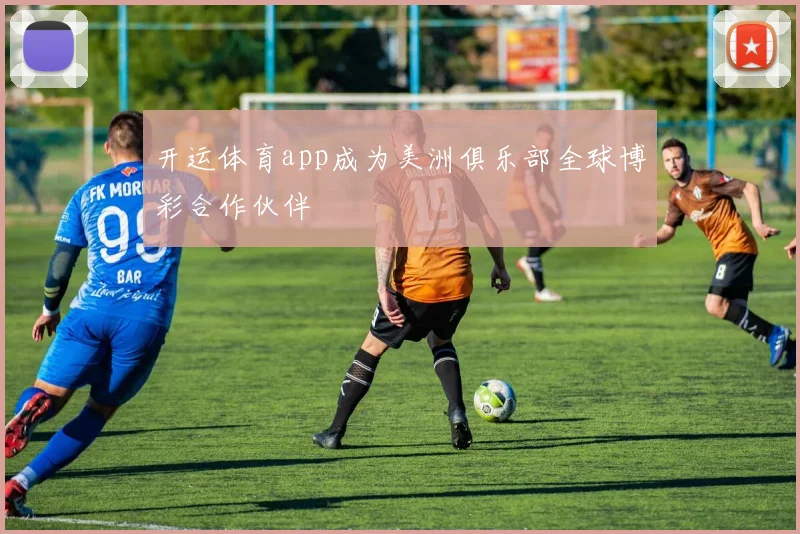 开运体育app成为美洲俱乐部全球博彩合作伙伴