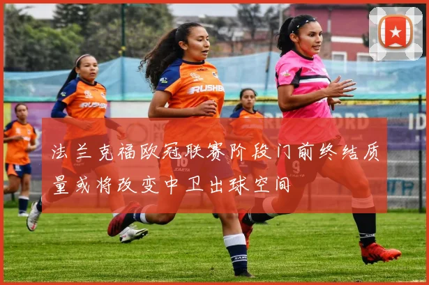 法兰克福欧冠联赛阶段门前终结质量或将改变中卫出球空间
