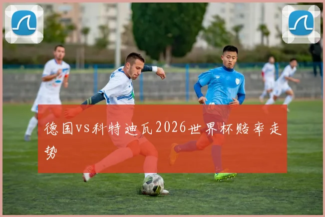 德国vs科特迪瓦2026世界杯赔率走势
