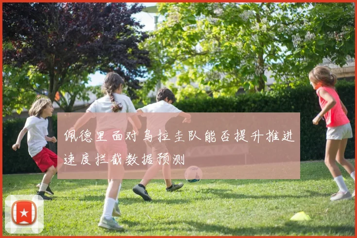 佩德里面对乌拉圭队能否提升推进速度拦截数据预测